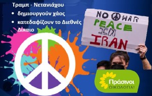 ΠΡΑΣΙΝΟΙ -Οικολογία: ΝΑ ΣΤΑΜΑΤΗΣΟΥΜΕ ΤΟΝ ΠΟΛΕΜΟ! Τραμπ και Νετανιάχου δημιουργούν χάος κι ανασφάλεια κατεδαφίζοντας το Διεθνές Δίκαιο